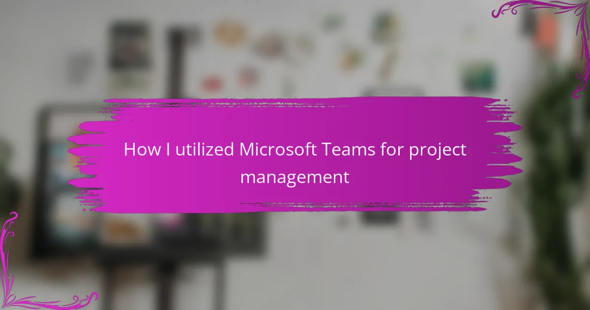 How I utilized Microsoft Teams for project management